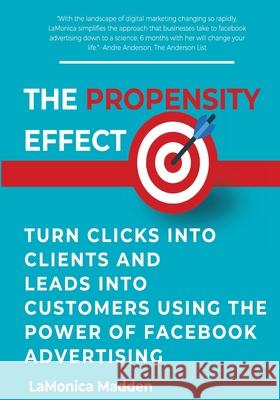 The Propensity Effect: Turn Clicks into Clients and Leads into Customers Using The Power of Facebook Advertising Lamonica Madden 9781722841744 Createspace Independent Publishing Platform - książka