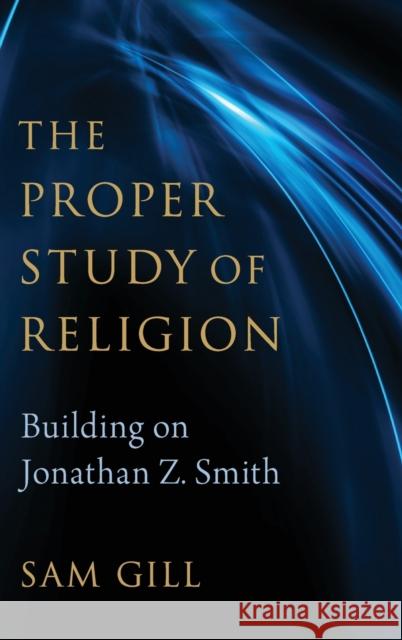 The Proper Study of Religion: After Jonathan Z. Smith Sam Gill 9780197527221 Oxford University Press, USA - książka