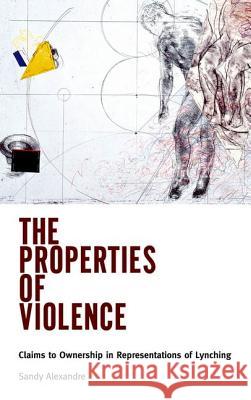 The Properties of Violence: Claims to Ownership in Representations of Lynching Alexandre, Sandy 9781617036651 University Press of Mississippi - książka