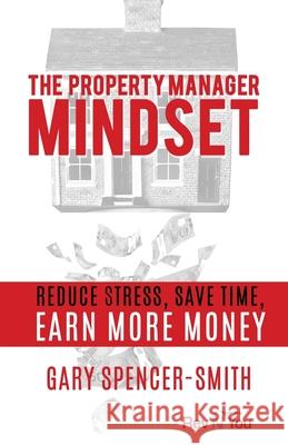 The Property Manager Mindset: Reduce Stress, Save Time, Earn More Money Gary Spencer-Smith 9781777162108 Alberni Valley Rental House Profits Inc - książka