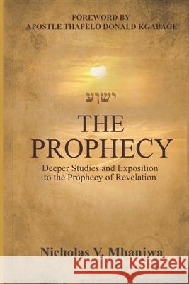 The Prophecy: Deeper Studies and Exposition to the Prophecy of the Book of Revelation Nicholas V. Mbanjwa 9781674319834 Independently Published - książka