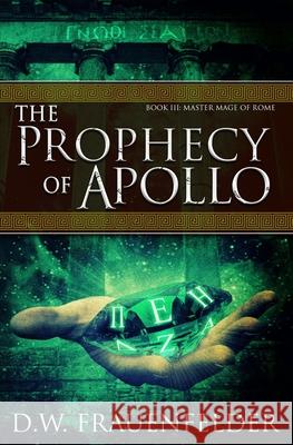 The Prophecy of Apollo: Book III of the Master Mage of Rome Series D. W. Frauenfelder 9780996693363 Breakfast with Pandora Books - książka