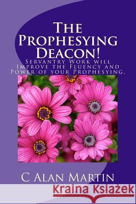 The Prophesying Deacon!: Servantry Work will Improve the Fluency and Power of your Prophesying. C Alan Martin 9781545081921 Createspace Independent Publishing Platform - książka