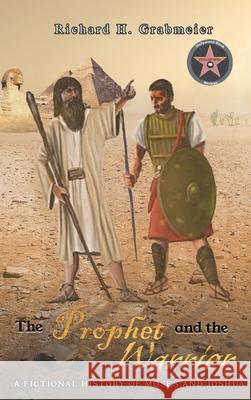 The Prophet and the Warrior: A Fictional History of Moses and Joshua Richard H. Grabmeier 9781643147208 Authors Press - książka