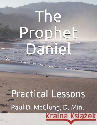 The Prophet Daniel: Practical Lesson D. Min Paul D. McClung 9781727880076 Createspace Independent Publishing Platform - książka