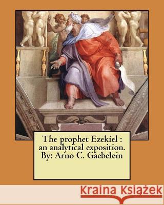 The prophet Ezekiel: an analytical exposition. By: Arno C. Gaebelein Gaebelein, Arno C. 9781548443139 Createspace Independent Publishing Platform - książka