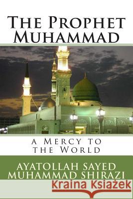 The Prophet Muhammad: A Mercy to the World Ayatollah Sayed Muhammad Al-Shirazi 9781506188577 Createspace Independent Publishing Platform - książka