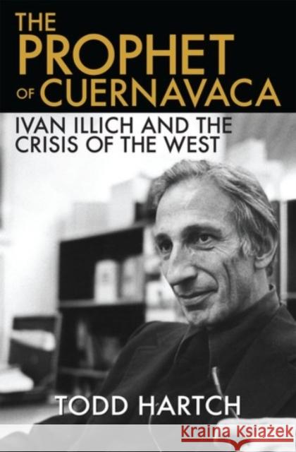 The Prophet of Cuernavaca: Ivan Illich and the Crisis of the West Hartch, Todd 9780190204563 Oxford University Press, USA - książka