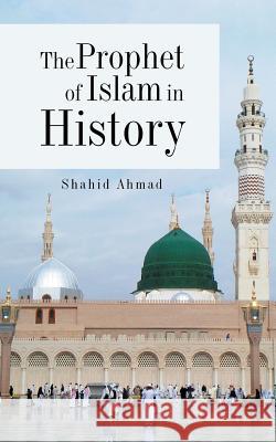 The Prophet of Islam in History Shahid Ahmad 9781482870008 Partridge India - książka