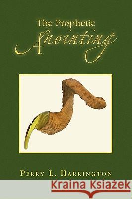 The Prophetic Anointing Perry L. Harrington 9781441583697 Xlibris Corporation - książka