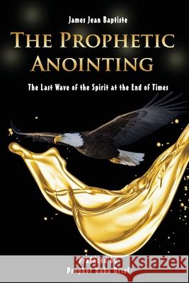 The Prophetic Anointing: The Last Wave of the Spirit at the End of Times James Jean Baptiste 9781105673764 Lulu.com - książka