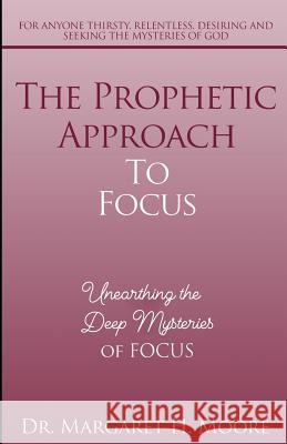 The Prophetic Approach to FOCUS: Unearthing the Deep Mysteries of FOCUS Moore H., Margaret 9780692117866 Grace Us Living Publications - książka