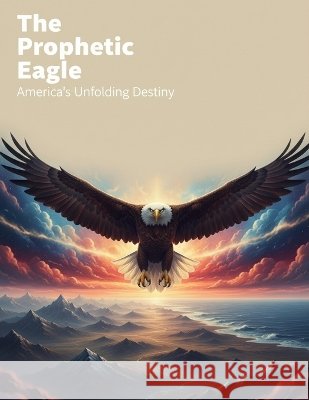 The Prophetic Eagle: America'S Unfolding Destiny Leon, Beatriz 9798171997625 Independently Published - książka