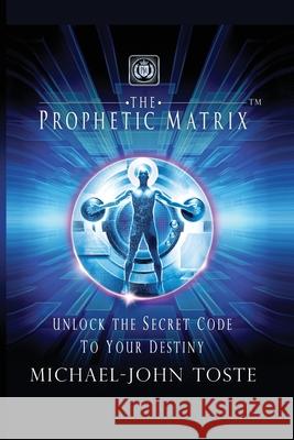 The Prophetic Matrix: Unlock the Secret Code to Your Destiny Michael-John Toste 9781637698488 Trilogy Christian Publishing - książka