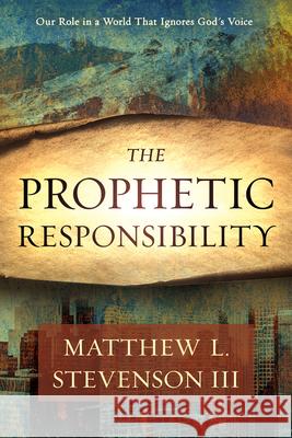 The Prophetic Responsibility: Your Role in a World That Ignores God's Voice Stevenson III, Matthew L. 9781629995311 Charisma House - książka