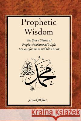 The Prophetic Wisdom: The Seven Phases of Prophet Muhammad's (Swt) Life John O. Voll Javeed Akhter 9781549555404 Independently Published - książka