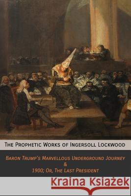 The Prophetic Works of Ingersoll Lockwood: Baron Trump's Marvellous Underground Journey & 1900; Or, The Last President Lockwood, Ingersoll 9781946774125 Mockingbird Press - książka