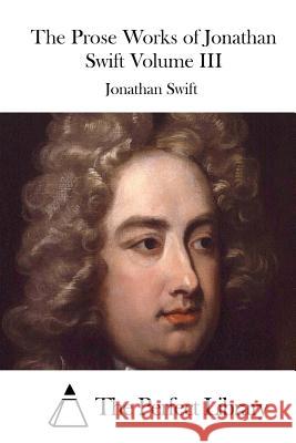 The Prose Works of Jonathan Swift Volume III Jonathan Swift The Perfect Library 9781512264432 Createspace - książka