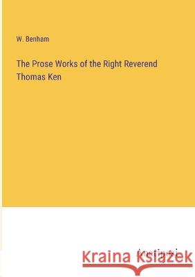 The Prose Works of the Right Reverend Thomas Ken W. Benham 9783382132705 Anatiposi Verlag - książka