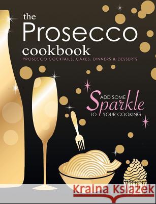 The Prosecco Cookbook: Prosecco Cocktails, Cakes, Dinners & Desserts Cooknation 9781912155736 Bell & Mackenzie Publishing - książka