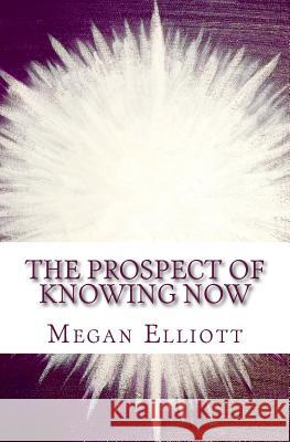 The Prospect of Knowing Now Megan Elliott 9781530221066 Createspace Independent Publishing Platform - książka