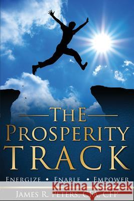 The Prosperity Track: Energize, Enable, Empower James R. Peters 9780989834506 First Priority Publishing - książka