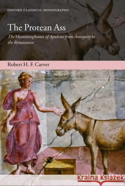 The Protean Ass: The Metamorphoses of Apuleius from Antiquity to the Renaissance Carver, Robert H. F. 9780199217861 Oxford University Press, USA - książka