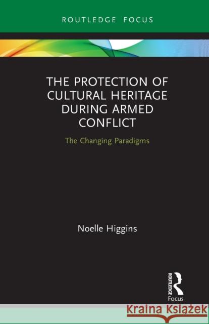The Protection of Cultural Heritage During Armed Conflict: The Changing Paradigms Noelle Higgins 9781032236148 Routledge - książka