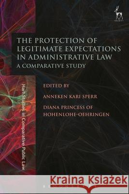 The Protection of Legitimate Expectations in Administrative Law: A Comparative Study Professor Dr Anneken Kari Sperr, Princess Diana Hohenlohe-Oehringen, Princess of Hohenlohe-Oehringen 9781849465410 Bloomsbury Publishing PLC - książka