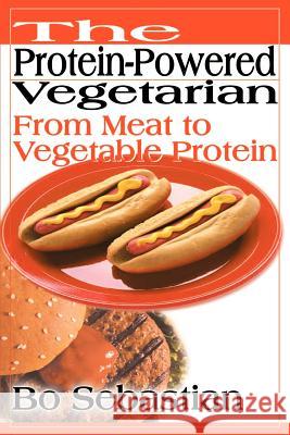 The Protein-Powered Vegetarian: From Meat to Vegetable Protein Sebastian, Bo 9780595132744 iUniverse - książka