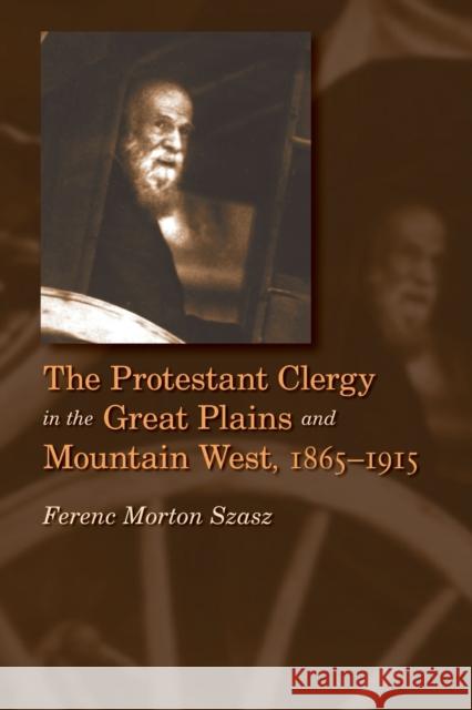 The Protestant Clergy in the Great Plains and Mountain West, 1865-1915 Ferenc Morton Szasz 9780803293113 University of Nebraska Press - książka