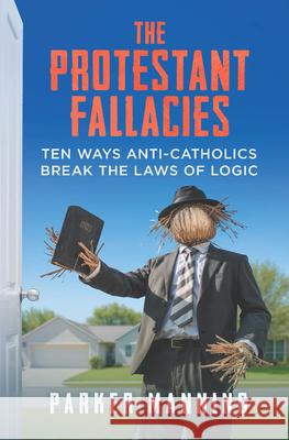 The Protestant Fallacies: Ten Ways Anti-Catholics Break the Laws of Logic Parker Manning 9781683573876 Catholic Answers Press - książka