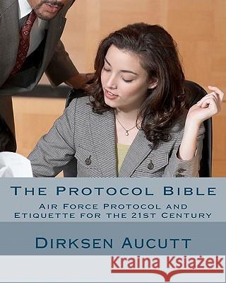 The Protocol Bible: Air Force Protocol and Etiquette for the 21st Century Dirksen L. Aucutt 9781463691066 Createspace - książka