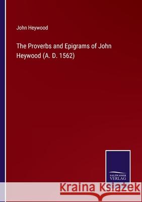The Proverbs and Epigrams of John Heywood (A. D. 1562) John Heywood 9783752524321 Salzwasser-Verlag Gmbh - książka