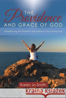 The Providence and Grace of God: Experiencing the Provision and Grace of Our Loving God Karen Jo Smith 9781512703627 WestBow Press - książka
