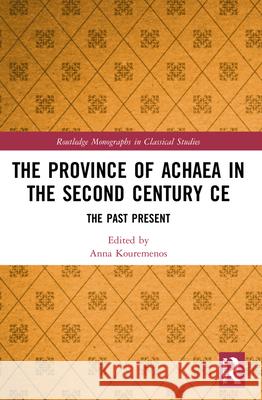 The Province of Achaea in the 2nd Century CE: The Past Present Anna Kouremenos 9781032014876 Routledge - książka