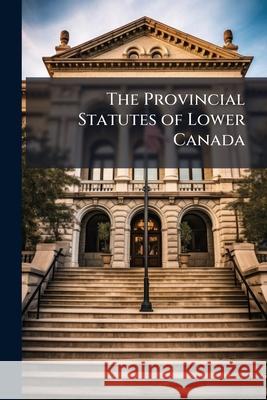 The Provincial Statutes of Lower Canada ... Anonymous 9781144113832  - książka