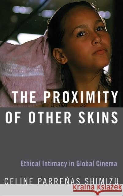 The Proximity of Other Skins: Ethical Intimacy in Global Cinema Celine Shimizu 9780190865856 Oxford University Press, USA - książka