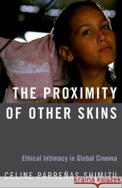 The Proximity of Other Skins: Ethical Intimacy in Global Cinema Celine Shimizu 9780190865863 Oxford University Press, USA - książka