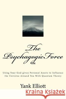 The PsychagogicForce (TM): Using Your God-given Personal Assets to Influence the Universe Around You With Quantum Theory Elliott, Yank 9781475182170 Createspace - książka