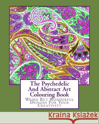 The Psychedelic And Abstract Art Colouring Book: Weird But Wonderful Designs For Your Creativity Stacey, L. 9781519583642 Createspace Independent Publishing Platform - książka