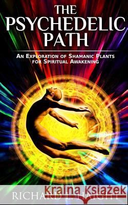 The Psychedelic Path: An Exploration of Shamanic Plants for Spiritual Awakening Richard L. Haight 9780999210048 Shinkaikan Body, Mind, Spirit LLC. - książka