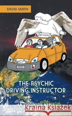 The Psychic Driving Instructor: An Ordinary Man's Introduction to Spiritualism David Smith 9781496992826 Authorhouse - książka