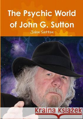 The Psychic World of John G. Sutton John Sutton 9780244311032 Lulu.com - książka