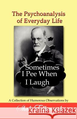 The Psychoanalysis of Everyday Life - Sometimes I Pee When I Laugh: A Collection of Humorous Observations by Sheli Ellsworth Sheli Ellsworth 9781596300774 Beachhouse Books - książka