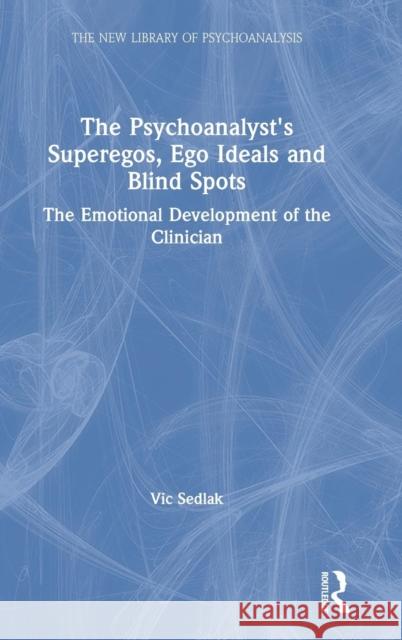 The Psychoanalyst's Superegos, Ego Ideals and Blind Spots: The Emotional Development of the Clinician Vic Sedlak 9780367205072 Routledge - książka