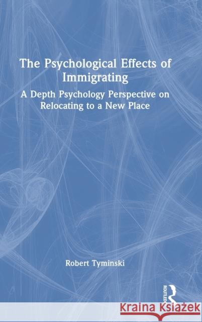 The Psychological Effects of Immigrating: A Depth Psychology Perspective on Relocating to a New Place Robert Tyminski 9780367635459 Routledge - książka