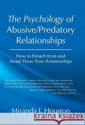 The Psychology of Abusive/Predatory Relationships: How to Detach from and Avoid These Toxic Relationships Houston, Miranda J. 9781475933970 iUniverse.com - książka