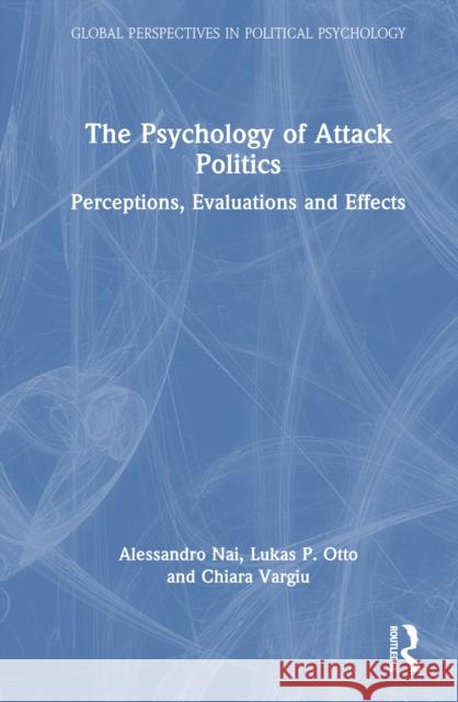 The Psychology of Attack Politics: Perceptions, Evaluations and Effects Alessandro Nai Lukas P. Otto Chiara Vargiu 9781032283845 Routledge - książka