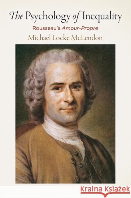 The Psychology of Inequality: Rousseau's Amour-Propre McLendon, Michael Locke 9780812250763 University of Pennsylvania Press - książka